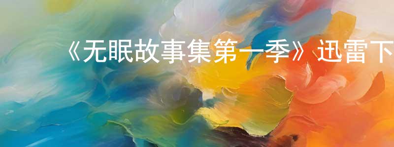 鲍大鹏的动漫综艺大全,《无眠故事集第一季》迅雷下载/在线观看-灵异惊悚-美剧天堂